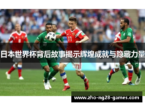 日本世界杯背后故事揭示辉煌成就与隐藏力量 日本世界杯背后故事揭示辉煌成就与隐藏力量