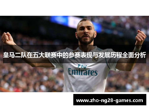 皇马二队在五大联赛中的参赛表现与发展历程全面分析
