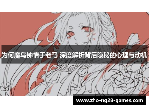 为何魔鸟钟情于老马 深度解析背后隐秘的心理与动机