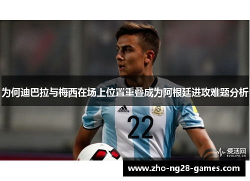 为何迪巴拉与梅西在场上位置重叠成为阿根廷进攻难题分析