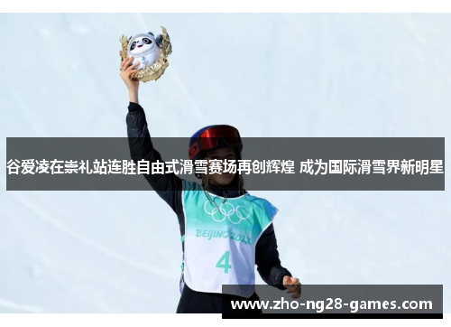 谷爱凌在崇礼站连胜自由式滑雪赛场再创辉煌 成为国际滑雪界新明星