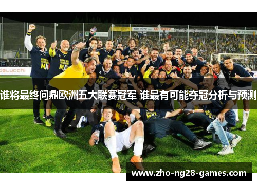 谁将最终问鼎欧洲五大联赛冠军 谁最有可能夺冠分析与预测