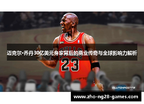 迈克尔·乔丹30亿美元身家背后的商业传奇与全球影响力解析 迈克尔·乔丹30亿美元身家背后的商业传奇与全球影响力解析