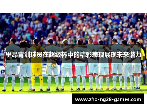 里昂青训球员在超级杯中的精彩表现展现未来潜力