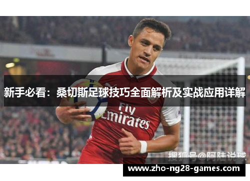 新手必看:桑切斯足球技巧全面解析及实战应用详解 新手必看:桑切斯足球技巧全面解析及实战应用详解
