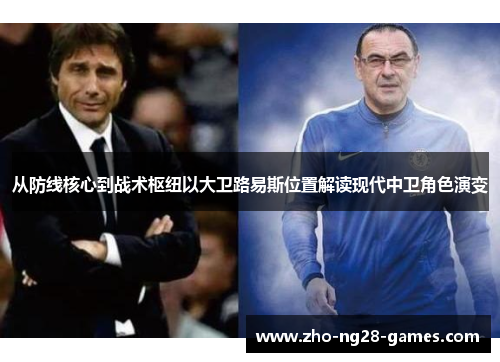 从防线核心到战术枢纽以大卫路易斯位置解读现代中卫角色演变