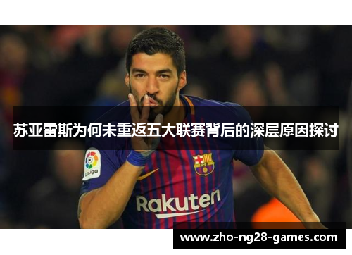 苏亚雷斯为何未重返五大联赛背后的深层原因探讨 苏亚雷斯为何未重返五大联赛背后的深层原因探讨