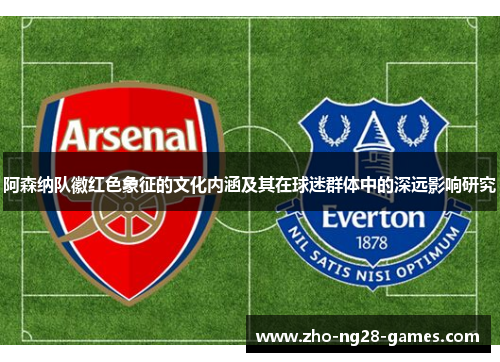 阿森纳队徽红色象征的文化内涵及其在球迷群体中的深远影响研究