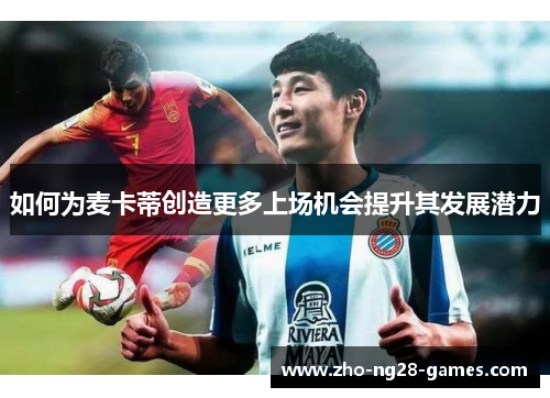 如何为麦卡蒂创造更多上场机会提升其发展潜力 如何为麦卡蒂创造更多上场机会提升其发展潜力
