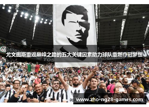 尤文图斯重返巅峰之路的五大关键因素助力球队重燃夺冠梦想