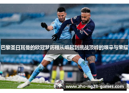 巴黎圣日耳曼的欧冠梦历程从崛起到挑战顶峰的艰辛与荣耀 巴黎圣日耳曼的欧冠梦历程从崛起到挑战顶峰的艰辛与荣耀
