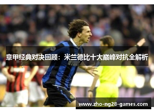 意甲经典对决回顾：米兰德比十大巅峰对抗全解析