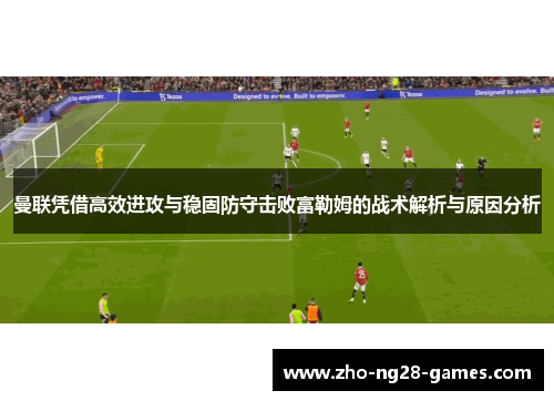 曼联凭借高效进攻与稳固防守击败富勒姆的战术解析与原因分析