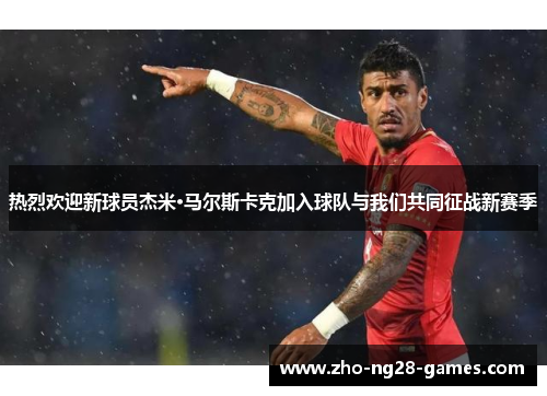 热烈欢迎新球员杰米·马尔斯卡克加入球队与我们共同征战新赛季