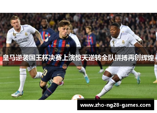 皇马逆袭国王杯决赛上演惊天逆转全队拼搏再创辉煌