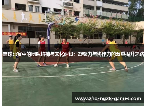 篮球比赛中的团队精神与文化建设：凝聚力与协作力的双重提升之路