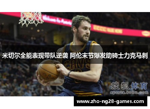 米切尔全能表现带队逆袭 阿伦末节爆发助骑士力克马刺