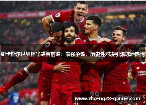 纽卡斯尔世界杯半决赛前瞻：豪强争锋，历史性对决引爆球迷热情