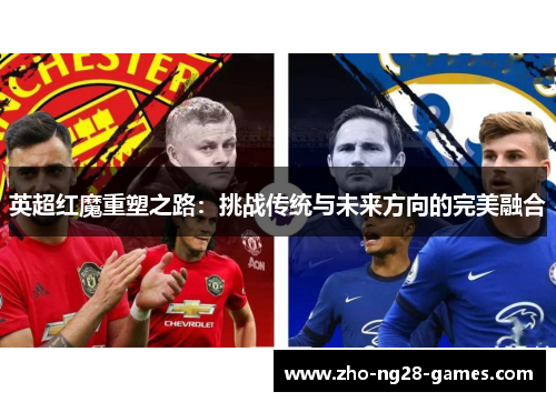 英超红魔重塑之路：挑战传统与未来方向的完美融合