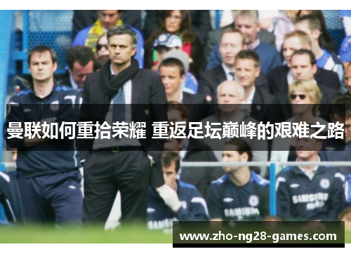 曼联如何重拾荣耀 重返足坛巅峰的艰难之路