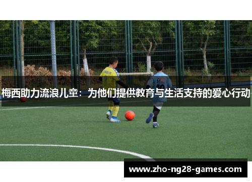 梅西助力流浪儿童:为他们提供教育与生活支持的爱心行动 梅西助力流浪儿童:为他们提供教育与生活支持的爱心行动