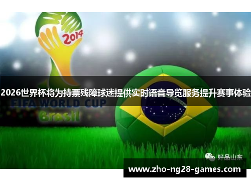 2026世界杯将为持票残障球迷提供实时语音导览服务提升赛事体验 2026世界杯将为持票残障球迷提供实时语音导览服务提升赛事体验