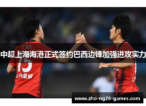 中超上海海港正式签约巴西边锋加强进攻实力