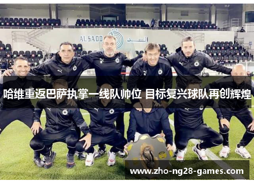 哈维重返巴萨执掌一线队帅位 目标复兴球队再创辉煌 哈维重返巴萨执掌一线队帅位 目标复兴球队再创辉煌