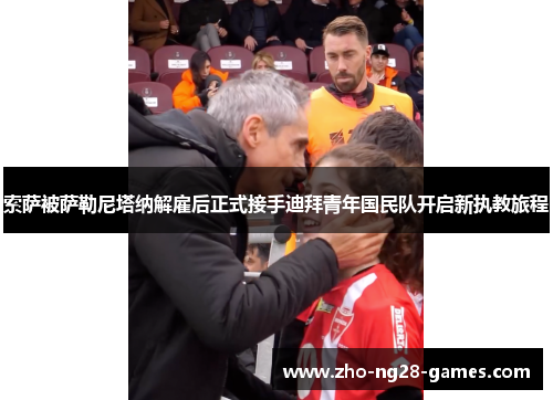 索萨被萨勒尼塔纳解雇后正式接手迪拜青年国民队开启新执教旅程 索萨被萨勒尼塔纳解雇后正式接手迪拜青年国民队开启新执教旅程