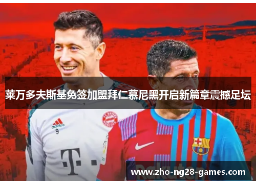 莱万多夫斯基免签加盟拜仁慕尼黑开启新篇章震撼足坛