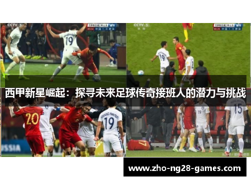 西甲新星崛起：探寻未来足球传奇接班人的潜力与挑战
