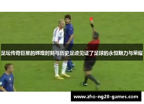 足坛传奇巨星的辉煌时刻与历史足迹见证了足球的永恒魅力与荣耀