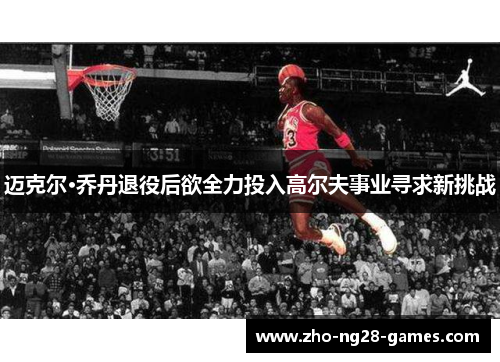 迈克尔·乔丹退役后欲全力投入高尔夫事业寻求新挑战