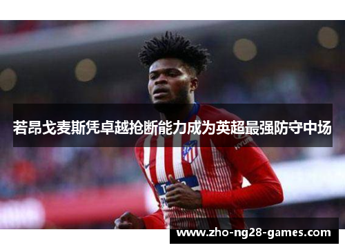 若昂戈麦斯凭卓越抢断能力成为英超最强防守中场
