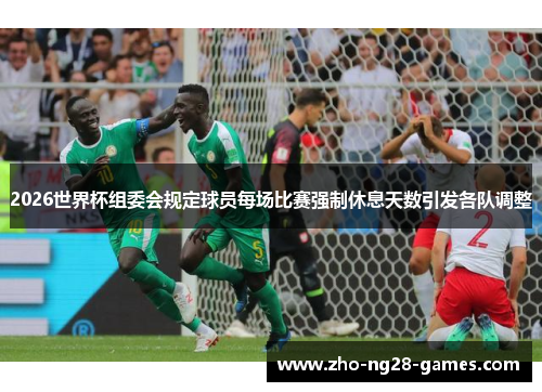 2026世界杯组委会规定球员每场比赛强制休息天数引发各队调整