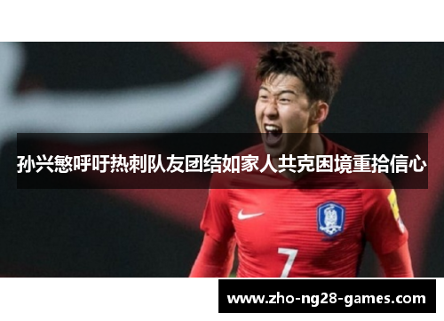 孙兴慜呼吁热刺队友团结如家人共克困境重拾信心 孙兴慜呼吁热刺队友团结如家人共克困境重拾信心