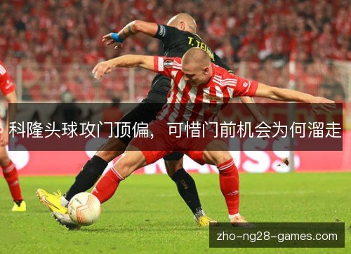 科隆头球攻门顶偏,可惜门前机会为何溜走 科隆头球攻门顶偏,可惜门前机会为何溜走