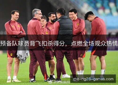 预备队球员背飞扣杀得分,点燃全场观众热情 预备队球员背飞扣杀得分,点燃全场观众热情