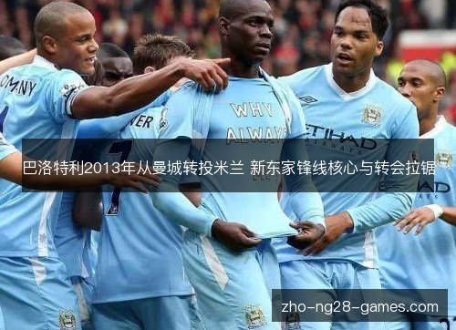 巴洛特利2013年从曼城转投米兰 新东家锋线核心与转会拉锯